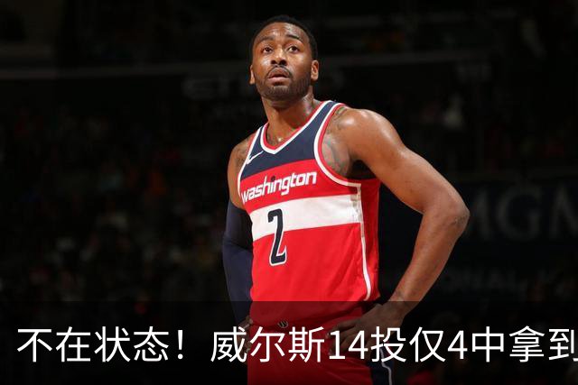 不在状态！威尔斯14投仅4中拿到9分4板 三分5中1