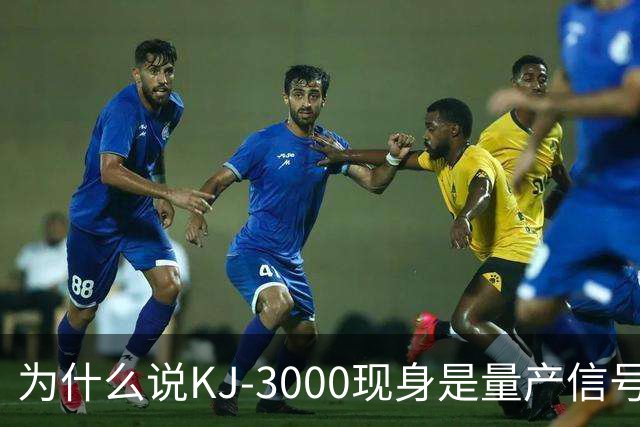 为什么说KJ-3000现身是量产信号而非原型测试
