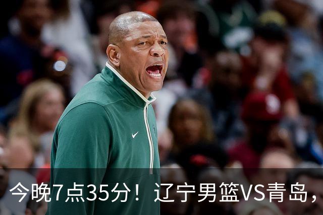 今晚7点35分！辽宁男篮VS青岛，刘维伟欲拿首胜，赵继伟带队！