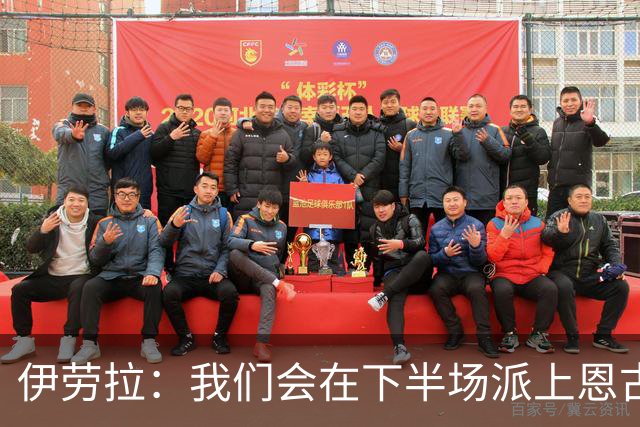 伊劳拉：我们会在下半场派上恩古莫哈