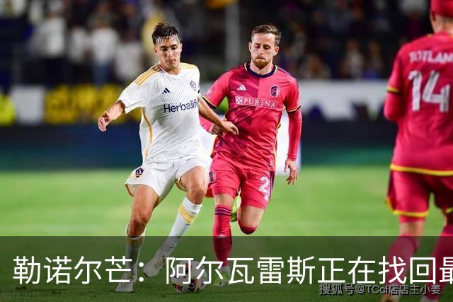 勒诺尔芒：阿尔瓦雷斯正在找回最佳状态 我们的防守做得更好了
