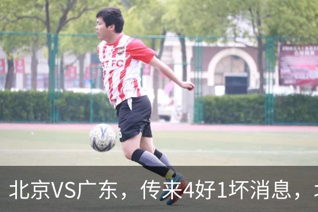 北京VS广东，传来4好1坏消息，北京有望主场赢下京粤大战