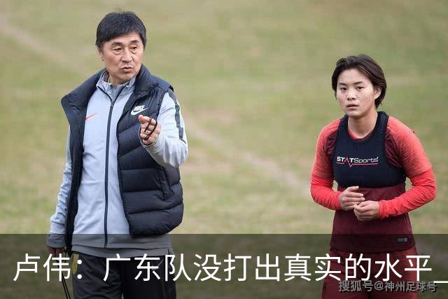 卢伟：广东队没打出真实的水平 李弘权非常优秀 打得很好