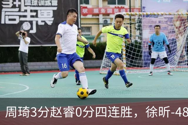 周琦3分赵睿0分四连胜，徐昕-48全队最低，张文杰陈国豪9中0