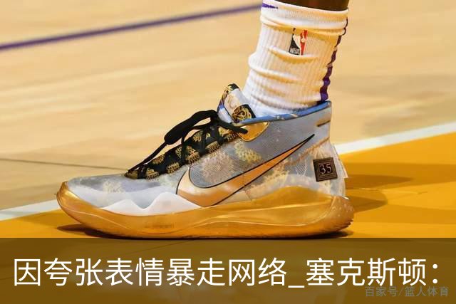 因夸张表情暴走网络 塞克斯顿：想成为让对手讨厌的防守者