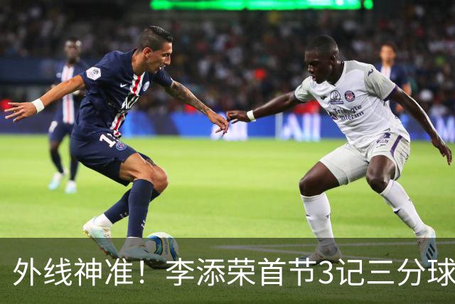 外线神准！李添荣首节3记三分球拿下9分2篮板