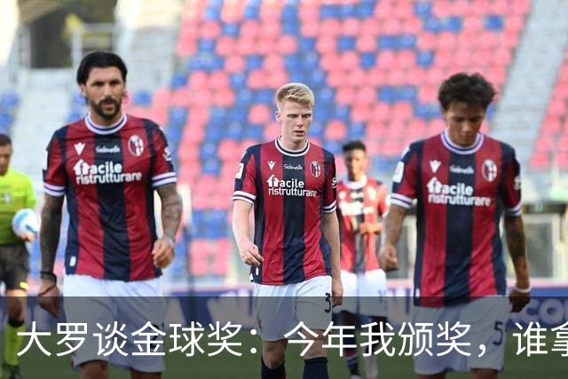 大罗谈金球奖：今年我颁奖，谁拿？让我们拭目以待吧
