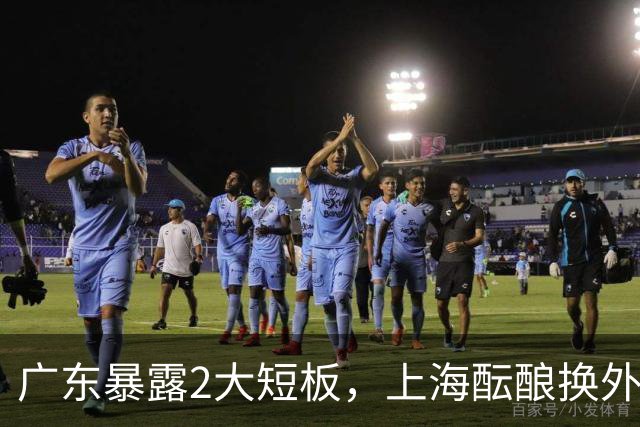 广东暴露2大短板，上海酝酿换外援，青岛浙江遭重罚，宁波签山东旧将