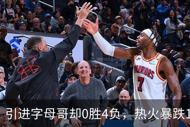 引进字母哥却0胜4负，热火暴跌13位垫底