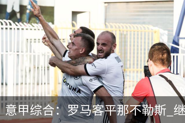 意甲综合：罗马客平那不勒斯 继续保持不败