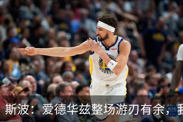 斯波：爱德华兹整场游刃有余，我们没给他制造足够麻烦