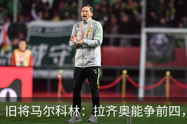 旧将马尔科林：拉齐奥能争前四，甚至复制莱斯特城奇迹