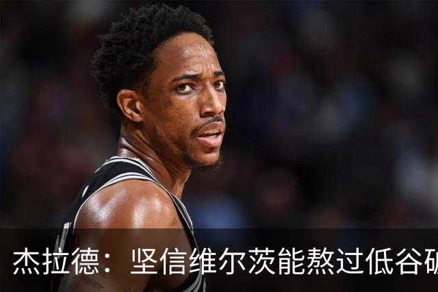 杰拉德：坚信维尔茨能熬过低谷破茧成蝶，巴尔科拉很接近彻底爆发