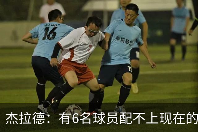 杰拉德：有6名球员配不上现在的曼联，不懂他们为何签安德雷