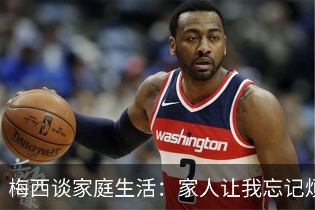 梅西谈家庭生活：家人让我忘记烦恼 对儿子必须小心