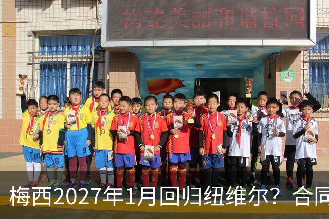 梅西2027年1月回归纽维尔？合同与情怀间的博弈