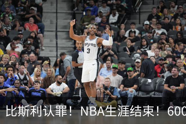 比斯利认罪！NBA生涯结束！6000万美元挥霍一空