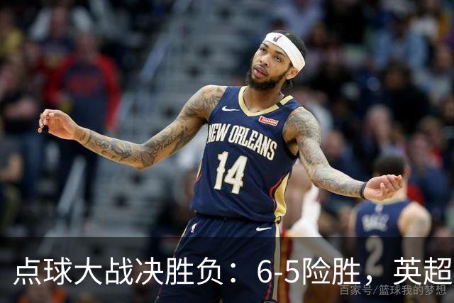 点球大战决胜负：6-5险胜，英超领头羊艰难晋级，布莱顿惨遭淘汰