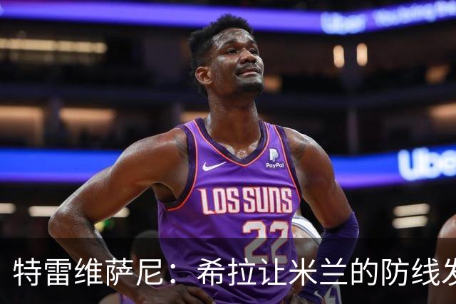 特雷维萨尼：希拉让米兰的防线发生了质变