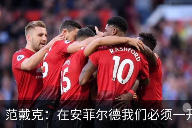 范戴克：在安菲尔德我们必须一开始就全力以赴，敢于承担风险