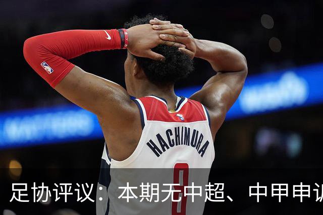 足协评议：本期无中超、中甲申诉以及错漏判，中乙联赛2处错误