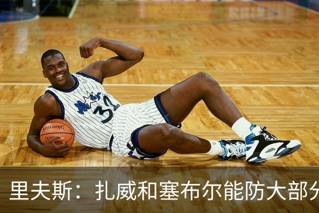 里夫斯：扎威和塞布尔能防大部分位置 这对我们的赛季是利好