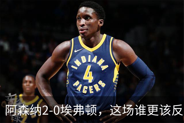 阿森纳2-0埃弗顿，这场谁更该反思？