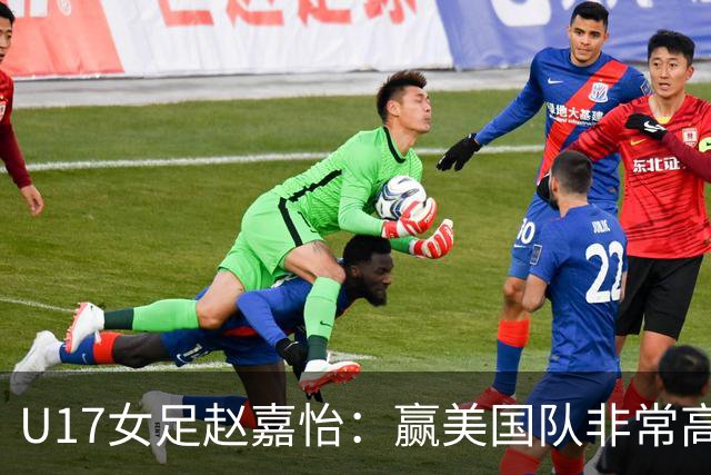 U17女足赵嘉怡：赢美国队非常高兴，马晓旭指导很相信我们